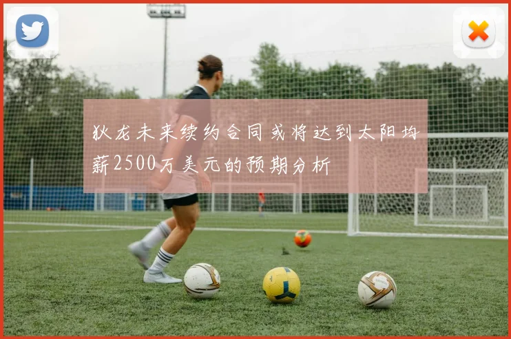 狄龙未来续约合同或将达到太阳均薪2500万美元的预期分析