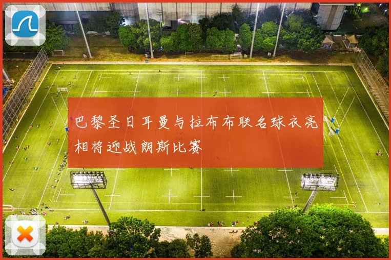 巴黎圣日耳曼与拉布布联名球衣亮相将迎战朗斯比赛