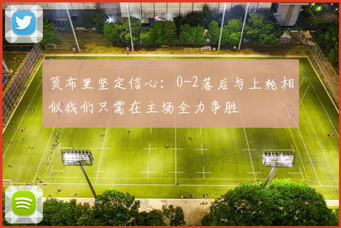 莫布里坚定信心：0-2落后与上轮相似我们只需在主场全力争胜